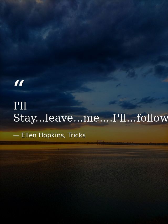 I'll Stay...leave...me....I'll...follow...you. — Ellen Hopkins, Tricks