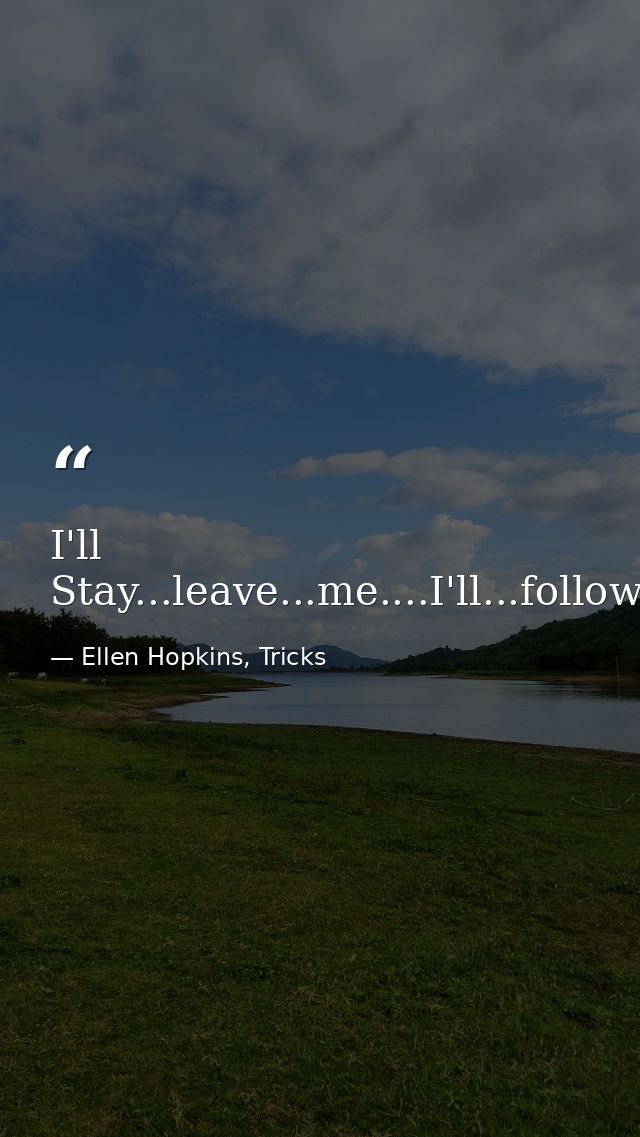 I'll Stay...leave...me....I'll...follow...you. — Ellen Hopkins, Tricks
