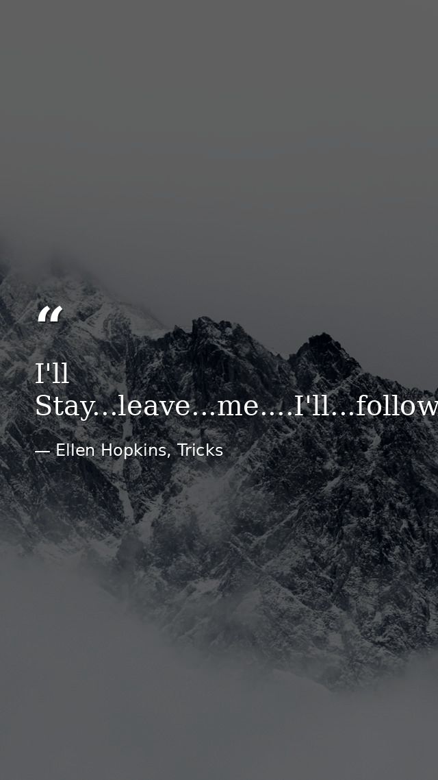 I'll Stay...leave...me....I'll...follow...you. — Ellen Hopkins, Tricks