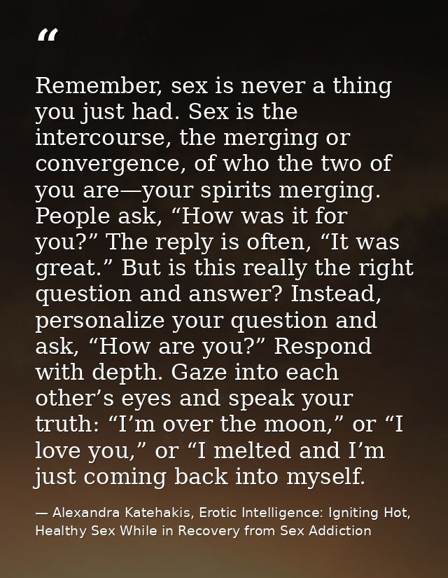 Remember, sex is never a thing you just had. Sex is the intercourse, the merging or convergence, of who the two of you a — Alexandra Katehakis, Erotic Intelligence: Igniting Hot, Healthy Sex While in Recovery from Sex Addiction