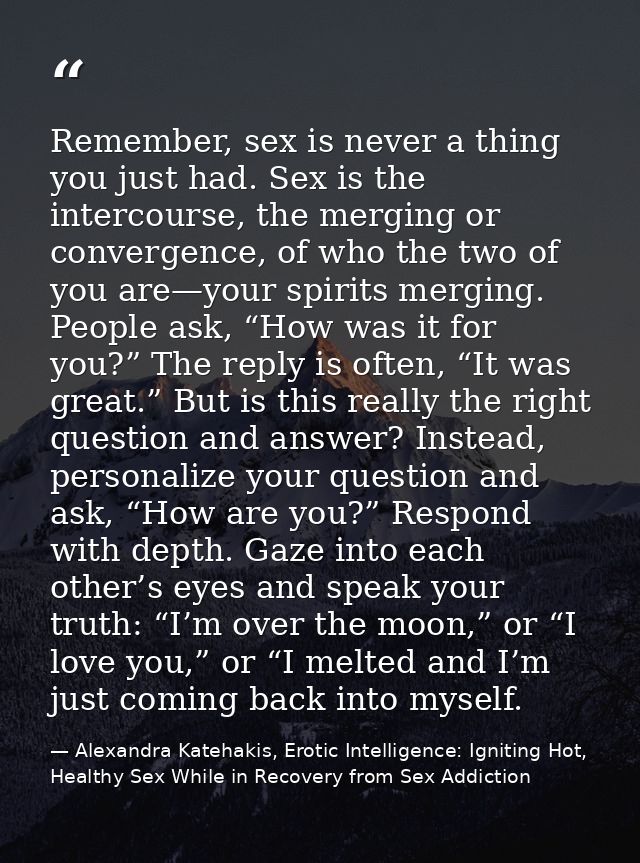 Remember, sex is never a thing you just had. Sex is the intercourse, the merging or convergence, of who the two of you a — Alexandra Katehakis, Erotic Intelligence: Igniting Hot, Healthy Sex While in Recovery from Sex Addiction