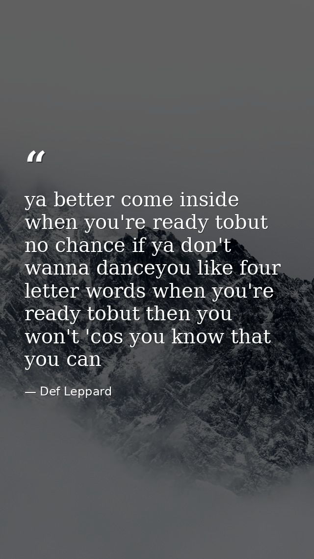 ya better come inside when you're ready tobut no chance if ya don't wanna danceyou like four letter words when you're re — Def Leppard