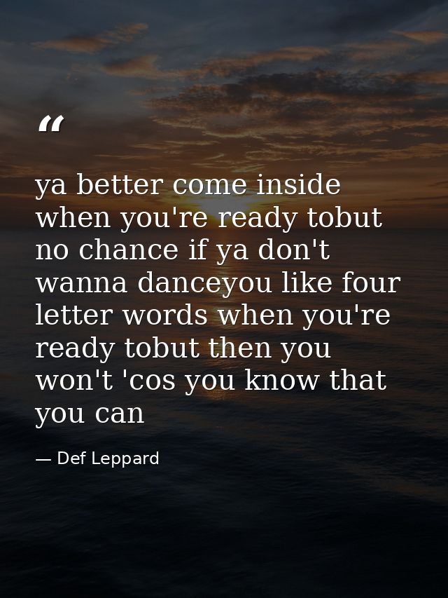 ya better come inside when you're ready tobut no chance if ya don't wanna danceyou like four letter words when you're re — Def Leppard