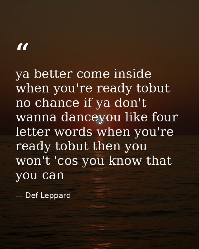 ya better come inside when you're ready tobut no chance if ya don't wanna danceyou like four letter words when you're re — Def Leppard