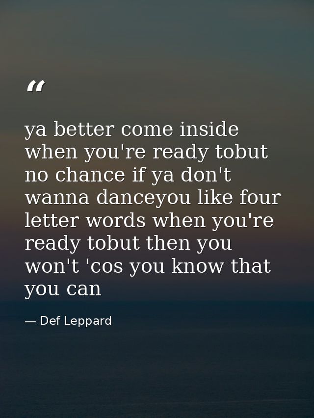 ya better come inside when you're ready tobut no chance if ya don't wanna danceyou like four letter words when you're re — Def Leppard