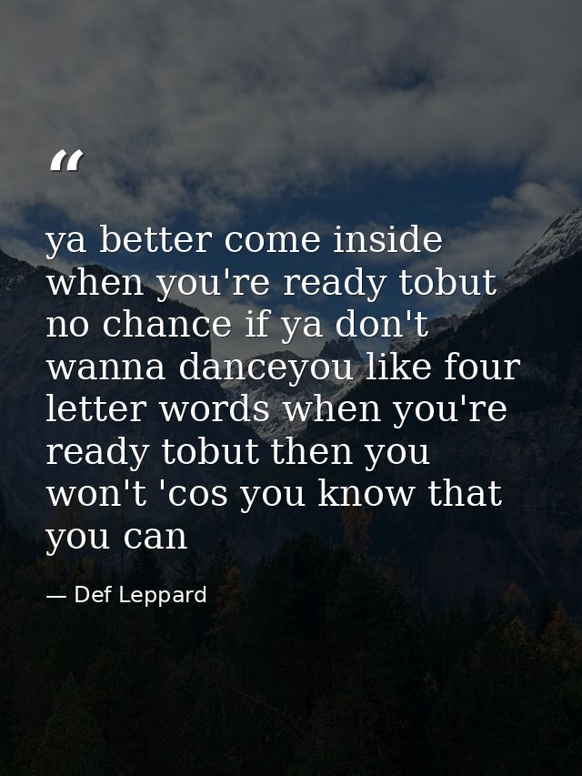 ya better come inside when you're ready tobut no chance if ya don't wanna danceyou like four letter words when you're re — Def Leppard