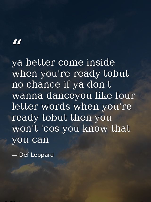 ya better come inside when you're ready tobut no chance if ya don't wanna danceyou like four letter words when you're re — Def Leppard