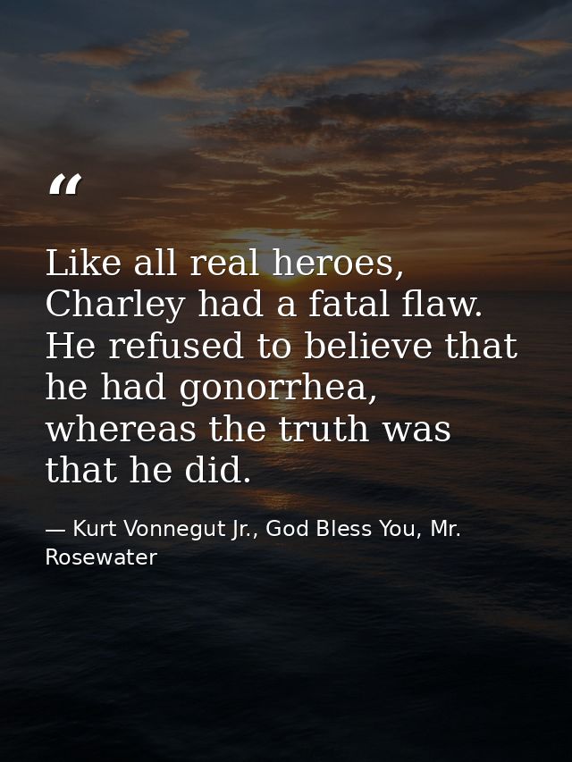 Like all real heroes, Charley had a fatal flaw. He refused to believe that he had gonorrhea, whereas the truth was that  — Kurt Vonnegut Jr., God Bless You, Mr. Rosewater