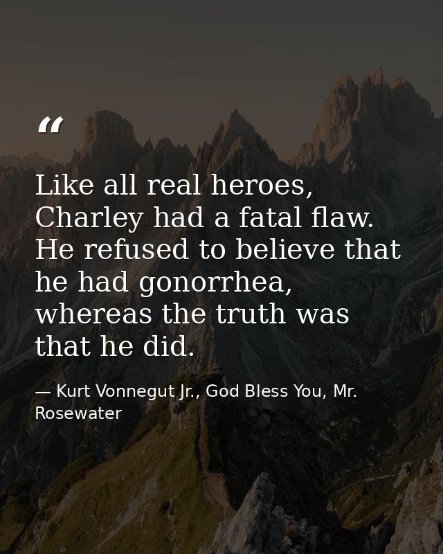 Like all real heroes, Charley had a fatal flaw. He refused to believe that he had gonorrhea, whereas the truth was that  — Kurt Vonnegut Jr., God Bless You, Mr. Rosewater