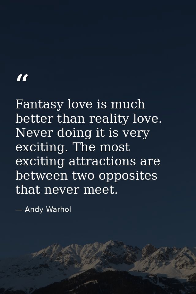 Fantasy love is much better than reality love. Never doing it is very exciting. The most exciting attractions are betwee — Andy Warhol