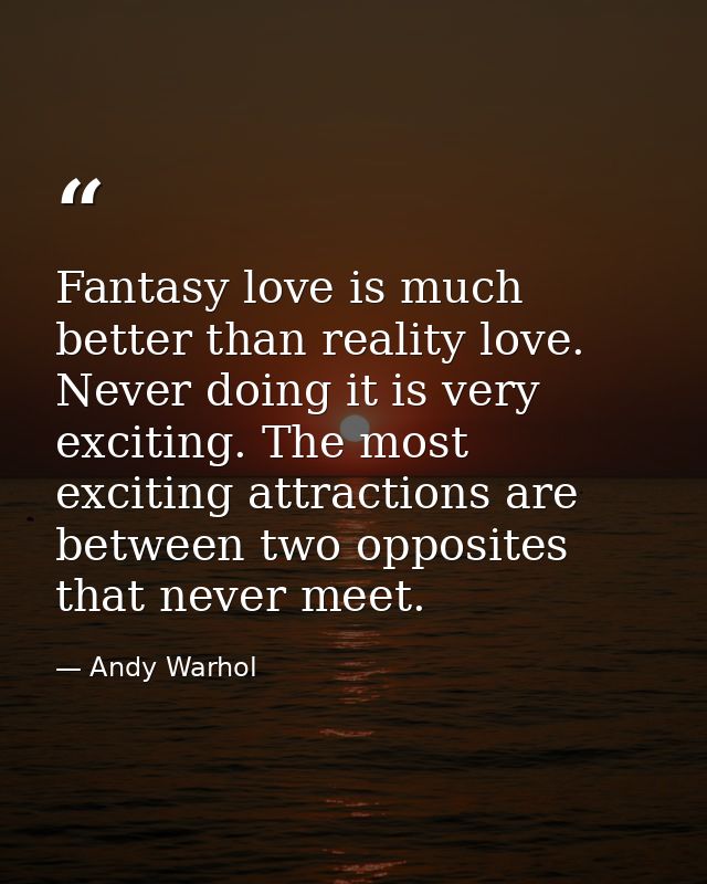 Fantasy love is much better than reality love. Never doing it is very exciting. The most exciting attractions are betwee — Andy Warhol