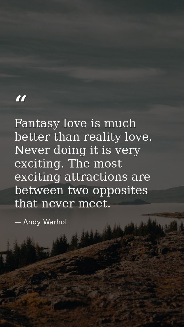 Fantasy love is much better than reality love. Never doing it is very exciting. The most exciting attractions are betwee — Andy Warhol