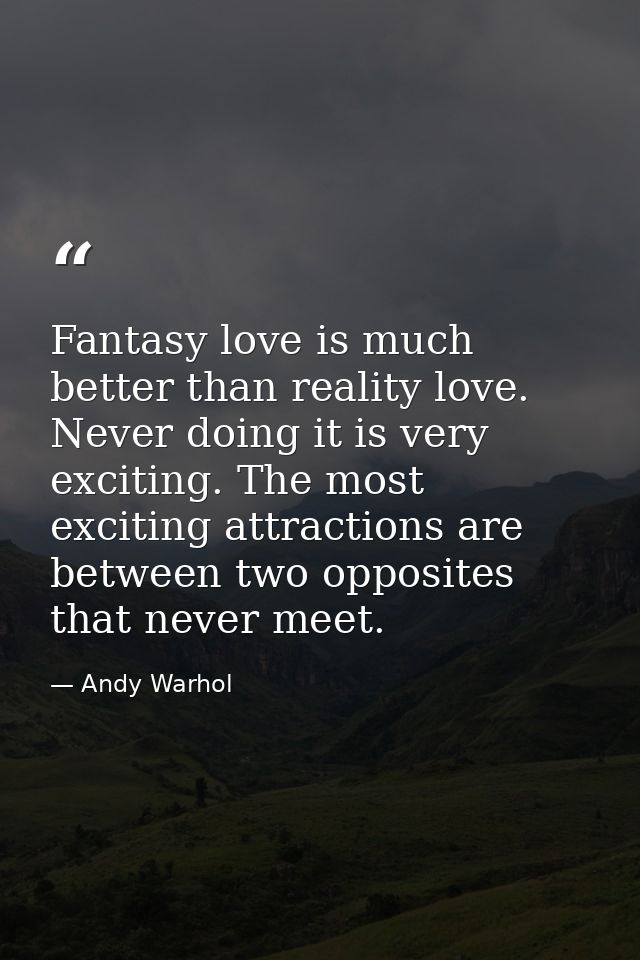 Fantasy love is much better than reality love. Never doing it is very exciting. The most exciting attractions are betwee — Andy Warhol