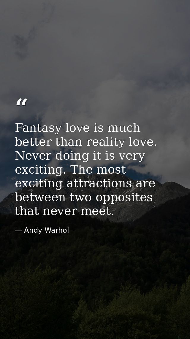 Fantasy love is much better than reality love. Never doing it is very exciting. The most exciting attractions are betwee — Andy Warhol