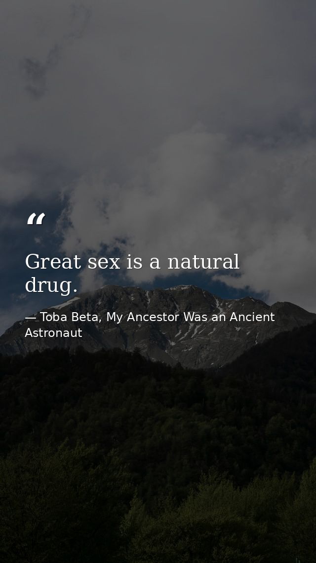 Great sex is a natural drug. — Toba Beta, My Ancestor Was an Ancient Astronaut
