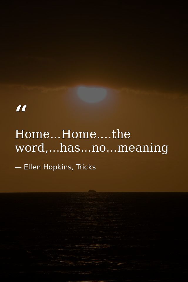 Home...Home....the word,...has...no...meaning — Ellen Hopkins, Tricks