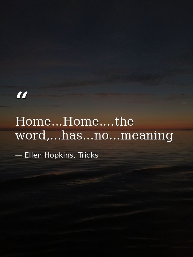 Home...Home....the word,...has...no...meaning — Ellen Hopkins, Tricks