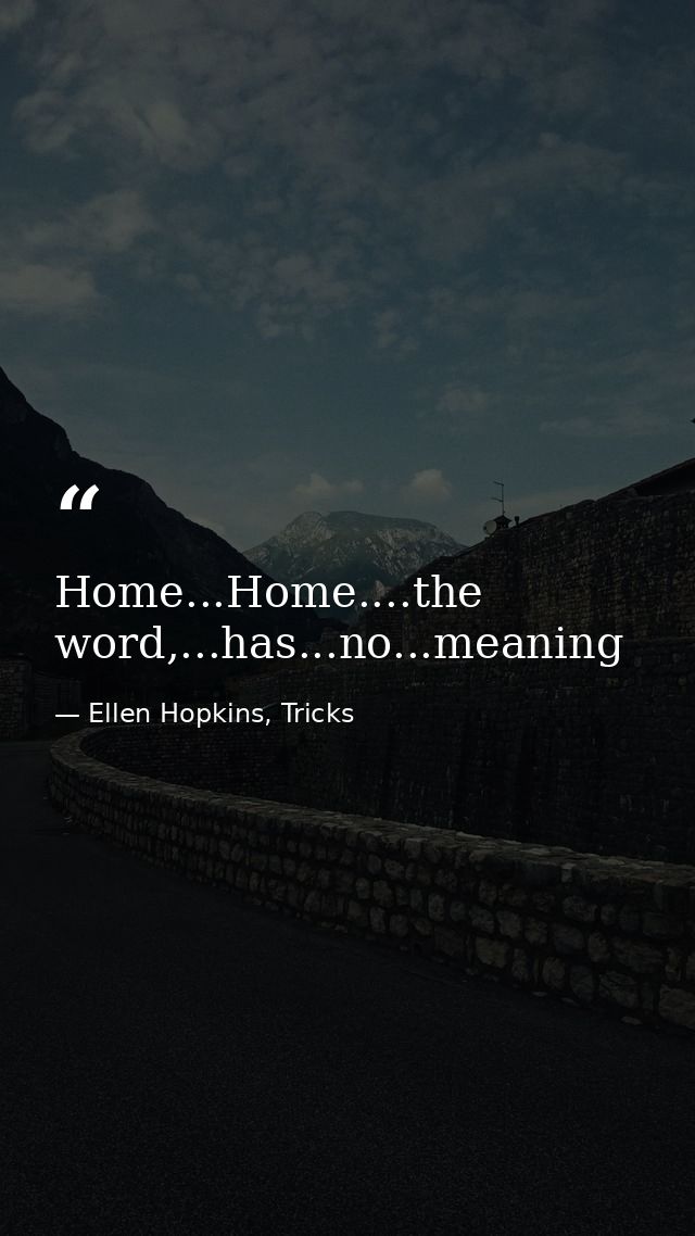 Home...Home....the word,...has...no...meaning — Ellen Hopkins, Tricks