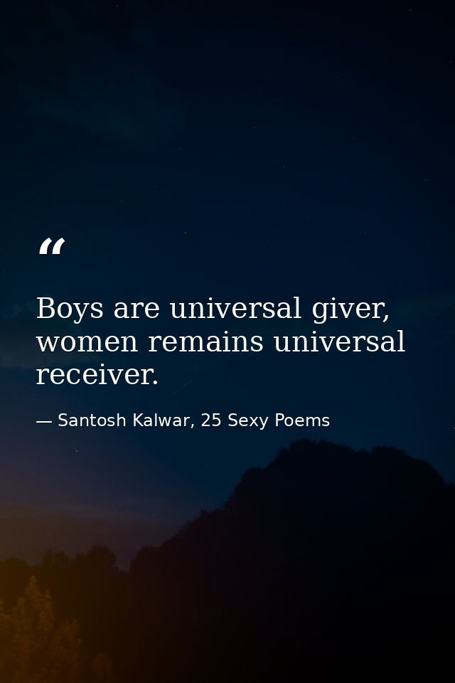 Boys are universal giver, women remains universal receiver. — Santosh Kalwar, 25 Sexy Poems