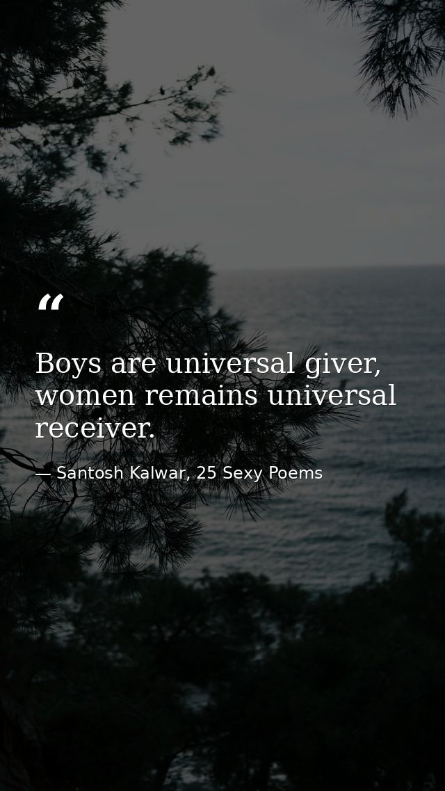 Boys are universal giver, women remains universal receiver. — Santosh Kalwar, 25 Sexy Poems