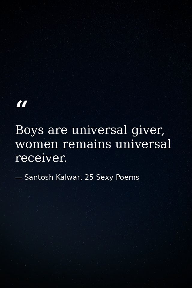 Boys are universal giver, women remains universal receiver. — Santosh Kalwar, 25 Sexy Poems