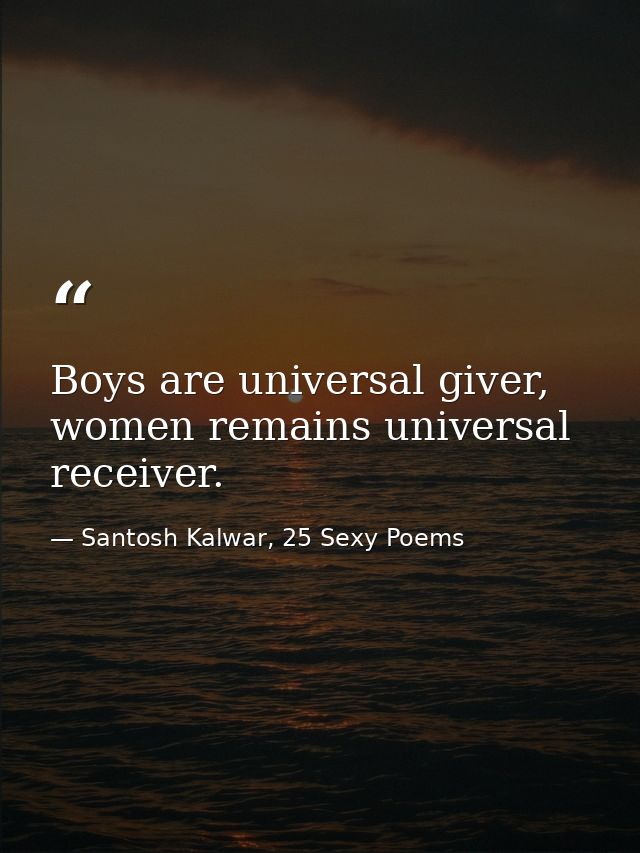 Boys are universal giver, women remains universal receiver. — Santosh Kalwar, 25 Sexy Poems