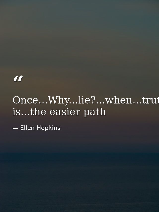 Once...Why...lie?...when...truth is...the easier path — Ellen Hopkins