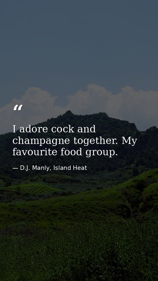 I adore cock and champagne together. My favourite food group. — D.J. Manly, Island Heat