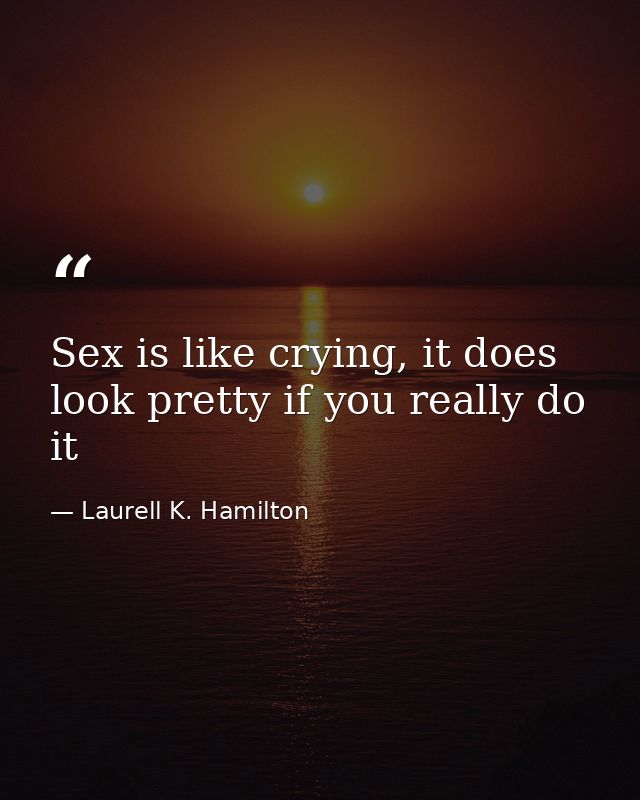 Sex is like crying, it does look pretty if you really do it — Laurell K. Hamilton
