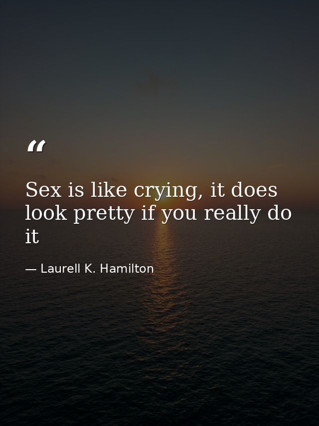 Sex is like crying, it does look pretty if you really do it — Laurell K. Hamilton