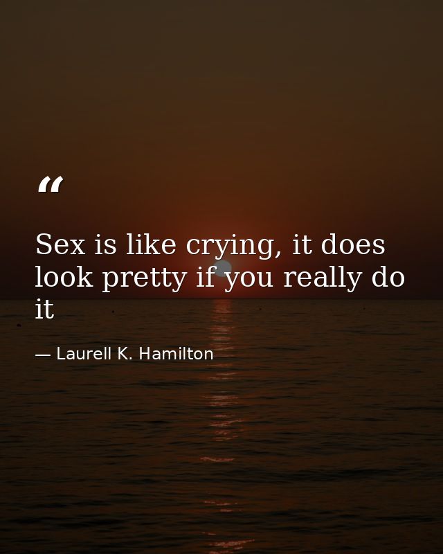 Sex is like crying, it does look pretty if you really do it — Laurell K. Hamilton