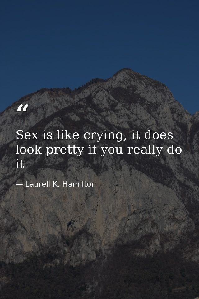 Sex is like crying, it does look pretty if you really do it — Laurell K. Hamilton