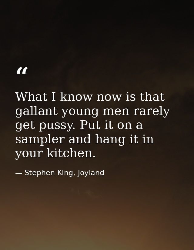 What I know now is that gallant young men rarely get pussy. Put it on a sampler and hang it in your kitchen. — Stephen King, Joyland