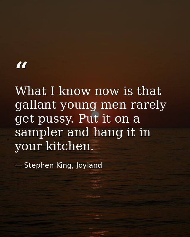 What I know now is that gallant young men rarely get pussy. Put it on a sampler and hang it in your kitchen. — Stephen King, Joyland