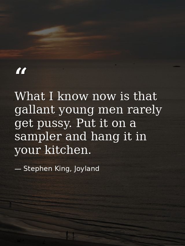 What I know now is that gallant young men rarely get pussy. Put it on a sampler and hang it in your kitchen. — Stephen King, Joyland