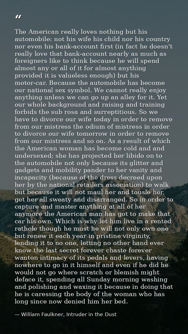 The American really loves nothing but his automobile: not his wife his child nor his country nor even his bank-account f — William Faulkner, Intruder in the Dust
