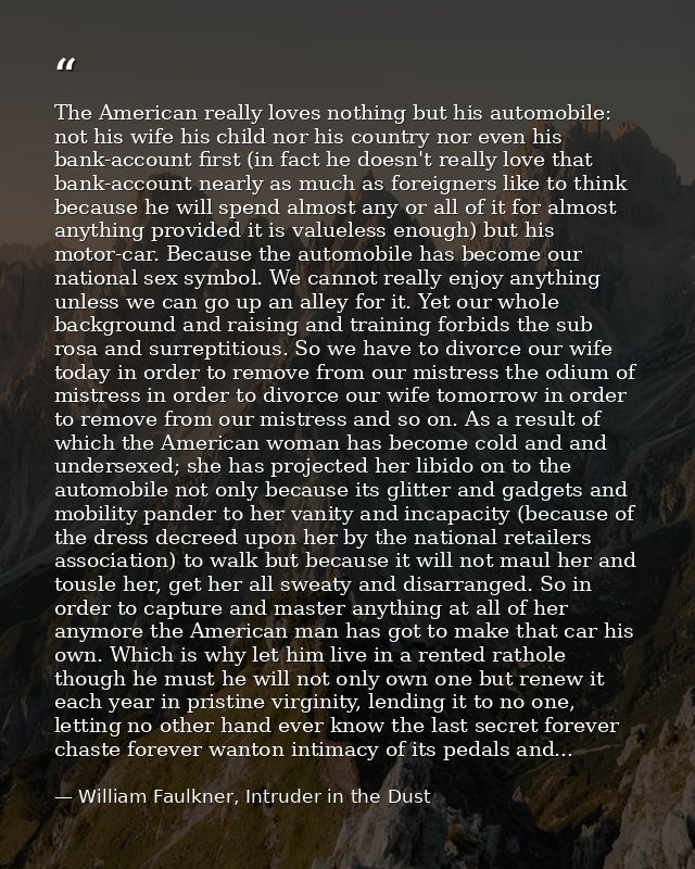 The American really loves nothing but his automobile: not his wife his child nor his country nor even his bank-account f — William Faulkner, Intruder in the Dust