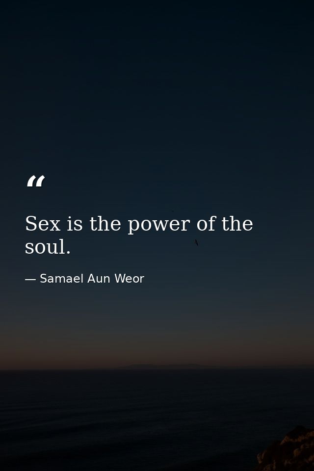 Sex is the power of the soul. — Samael Aun Weor