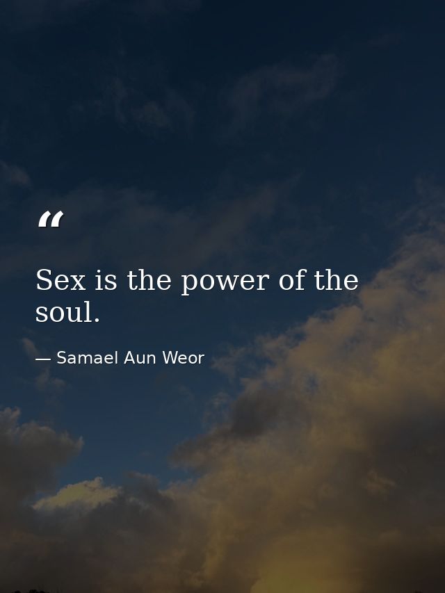 Sex is the power of the soul. — Samael Aun Weor