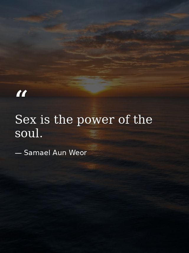 Sex is the power of the soul. — Samael Aun Weor