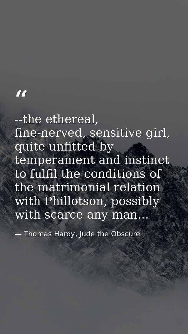 --the ethereal, fine-nerved, sensitive girl, quite unfitted by temperament and instinct to fulfil the conditions of the  — Thomas Hardy, Jude the Obscure