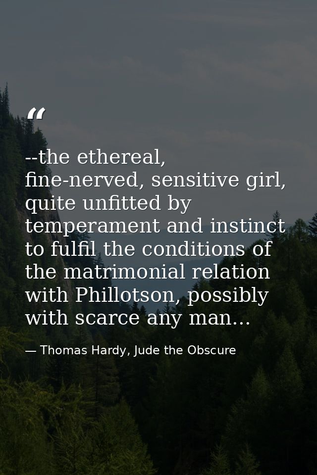 --the ethereal, fine-nerved, sensitive girl, quite unfitted by temperament and instinct to fulfil the conditions of the  — Thomas Hardy, Jude the Obscure