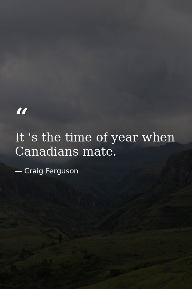 It 's the time of year when Canadians mate. — Craig Ferguson