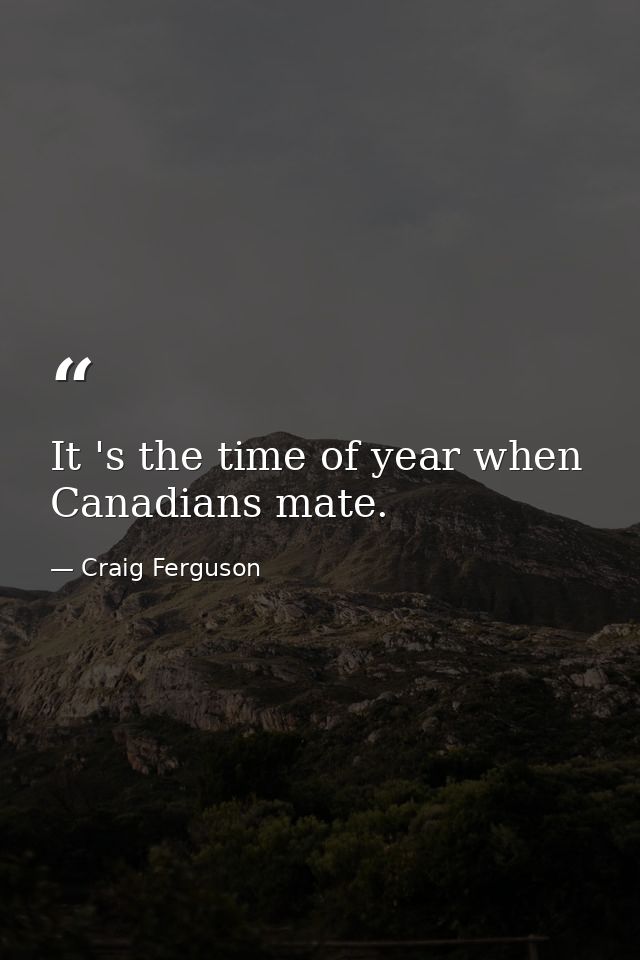It 's the time of year when Canadians mate. — Craig Ferguson