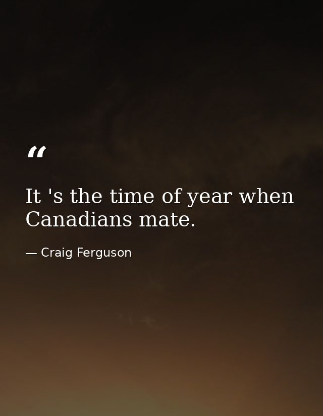 It 's the time of year when Canadians mate. — Craig Ferguson