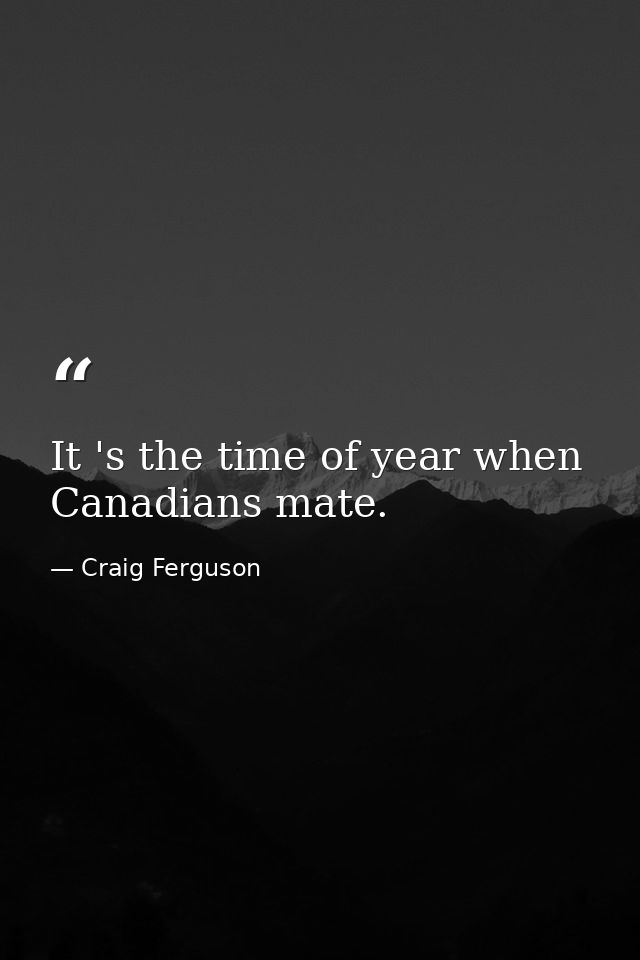It 's the time of year when Canadians mate. — Craig Ferguson