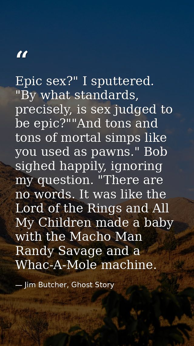 Epic sex?" I sputtered. "By what standards, precisely, is sex judged to be epic?""And tons and tons of mortal simps like — Jim Butcher, Ghost Story