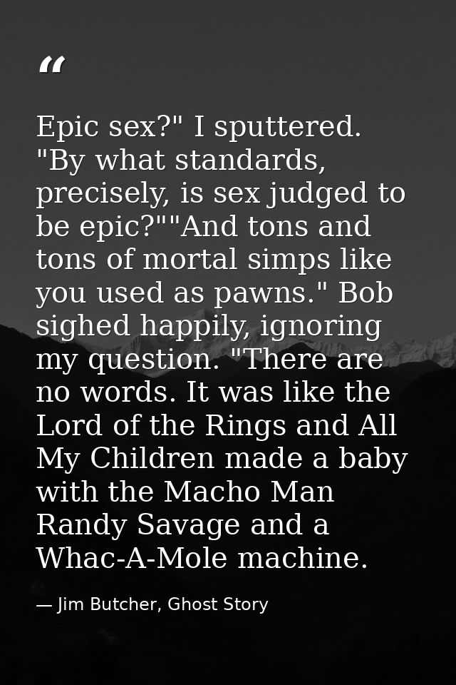 Epic sex?" I sputtered. "By what standards, precisely, is sex judged to be epic?""And tons and tons of mortal simps like — Jim Butcher, Ghost Story