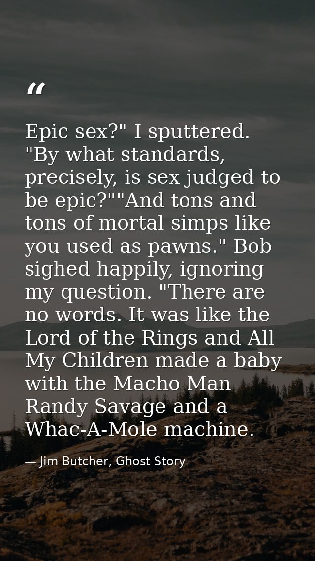 Epic sex?" I sputtered. "By what standards, precisely, is sex judged to be epic?""And tons and tons of mortal simps like — Jim Butcher, Ghost Story
