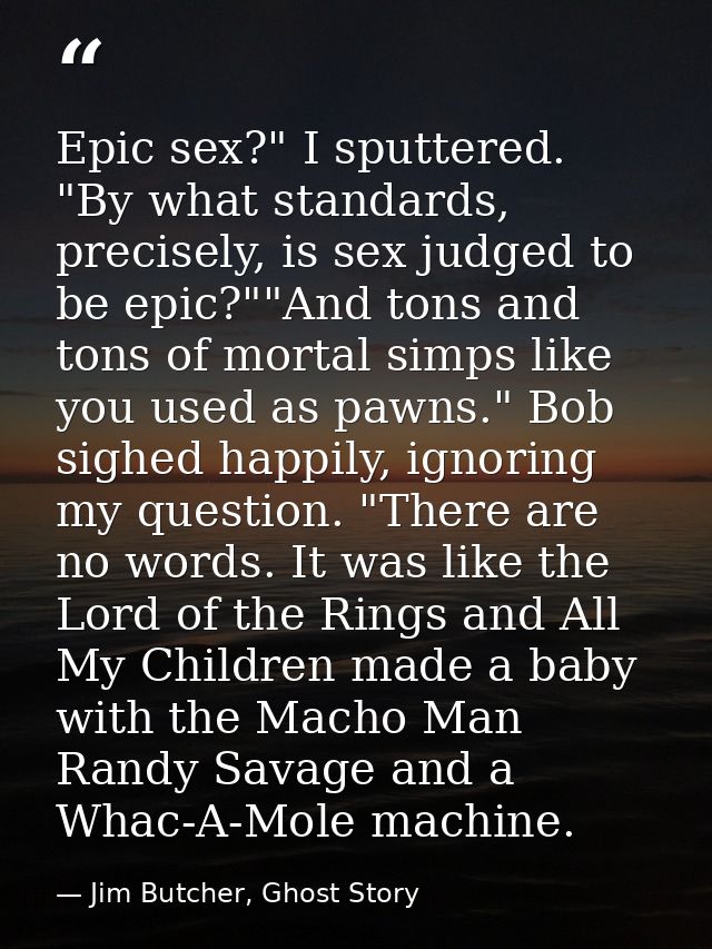 Epic sex?" I sputtered. "By what standards, precisely, is sex judged to be epic?""And tons and tons of mortal simps like — Jim Butcher, Ghost Story